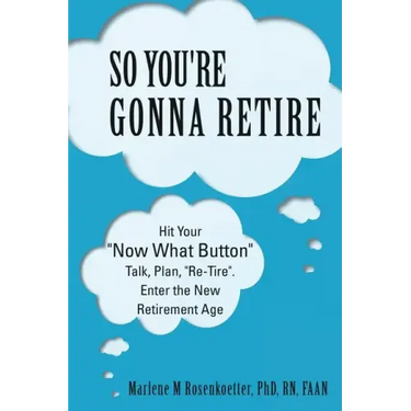 So You're Gonna Retire: Hit Your "NOW WHAT? Button" Talk, Plan, "Re-Tire". Enter the New Retirement Age