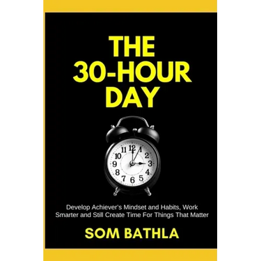 The 30 Hour Day: Develop Achiever's Mindset and Habits, Work Smarter and Still Create Time For Things That Matter