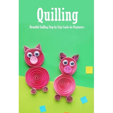 Quilling: Beautiful Quilling Step-by-Step Guide for Beginners: Quilling Guide Book