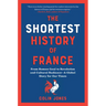 The Shortest History of France: From Roman Gaul to Revolution and Cultural Radiance - A Global Story for Our Times