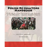 Polish Re-Enactors Handbook: A Guide To 17Th Century Living History In The Polish-Lithuanian Commonwealth