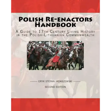 Polish Re-Enactors Handbook: A Guide To 17Th Century Living History In The Polish-Lithuanian Commonwealth