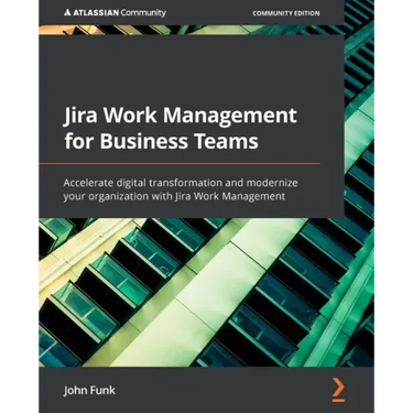 Jira Work Management for Business Teams: Accelerate digital transformation and modernize your organization with Jira Work Management