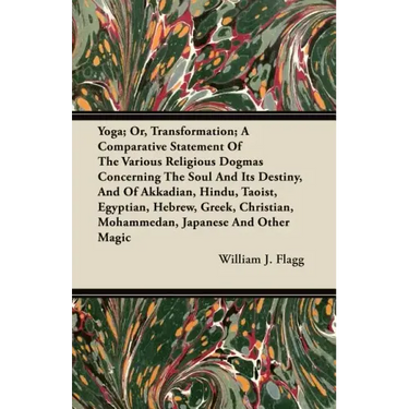 Yoga; Or, Transformation; A Comparative Statement Of The Various Religious Dogmas Concerning The Soul And Its Destiny, And Of Akkadian, Hindu, Taoist,
