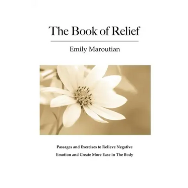 The Book of Relief: Passages and Exercises to Relieve Negative Emotion and Create More Ease in The Body