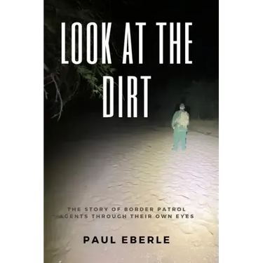 Look at the Dirt: The Story of Border Patrol Agents Through Their Own Eyes