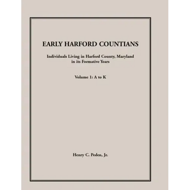 Early Harford Countians, Volume 1, A to K: Individuals Living in Harford County, Maryland, In Its Formative Years