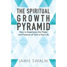 The Spiritual Growth Pyramid: How to Experience the Power and Presence of God in Your Life