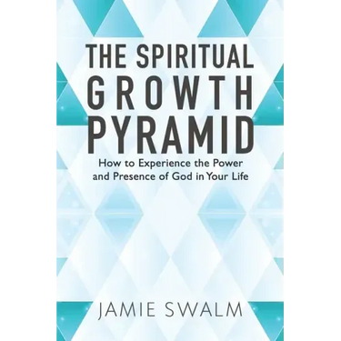The Spiritual Growth Pyramid: How to Experience the Power and Presence of God in Your Life