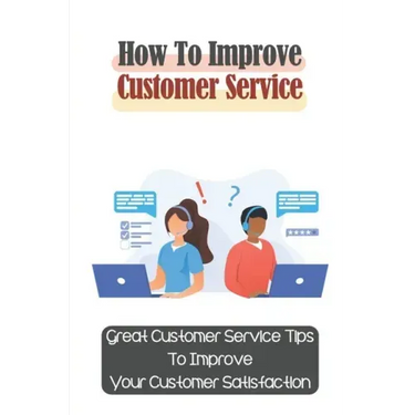 How To Improve Customer Service: Great Customer Service Tips To Improve Your Customer Satisfaction: Key Customer Service Skills