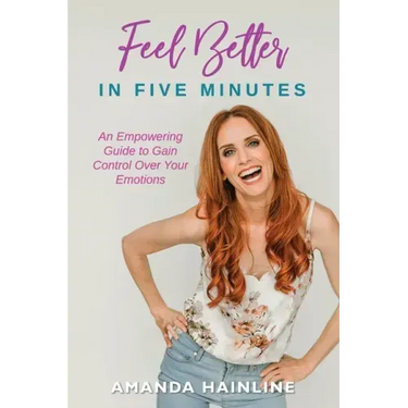 Feel Better in Five Minutes: An Empowering Guide to Gain Control Over Your Emotions