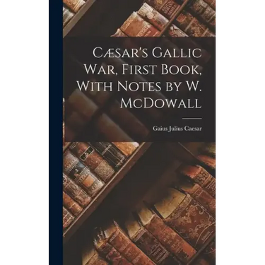 Cæsar's Gallic War, First Book, With Notes by W. McDowall