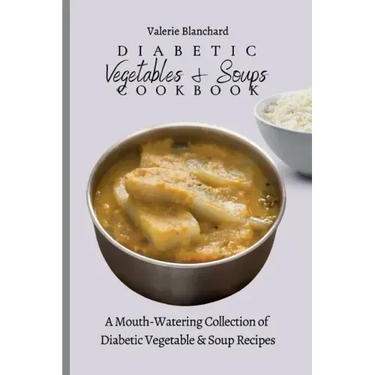 Diabetic Vegetables & Soups Cookbook: A Mouth-Watering Collection of Diabetic Vegetable & Soup Recipes
