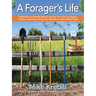 A Forager's Life: Reflections on Mother Nature and My 70+ Years of Digging, Picking, Gathering, Fixing and Feasting on Wild Edible Foods