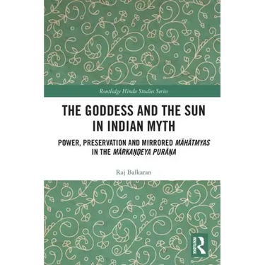 The Goddess and the Sun in Indian Myth: Power, Preservation and Mirrored Māhātmyas in the Mārkaṇḍeya Purāṇa