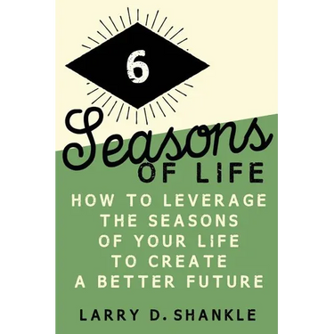 Six Seasons Of Life: How to leverage the seasons of your life to create a better future