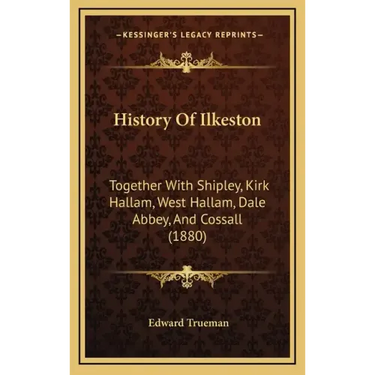 History Of Ilkeston: Together With Shipley, Kirk Hallam, West Hallam, Dale Abbey, And Cossall (1880)