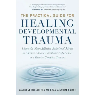 The Practical Guide for Healing Developmental Trauma: Using the Neuroaffective Relational Model to Address Adverse Childhood Experiences and Resolve C