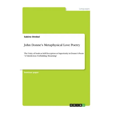 John Donne's Metaphysical Love Poetry: The Unity of Souls as Self-Deception or Superiority in Donne's Poem "A Valediction: Forbidding Mourning"