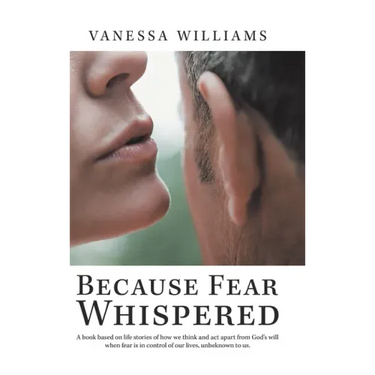 Because Fear Whispered: A Book Based on Life Stories of How We Think and Act Apart from God's Will When Fear Is in Control of Our Lives, Unbek