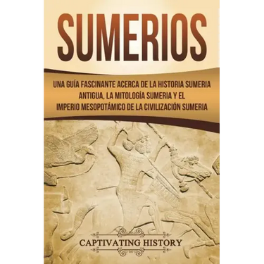 Sumerios: Una guía fascinante acerca de la historia sumeria antigua, la mitología sumeria y el imperio mesopotámico de la civili