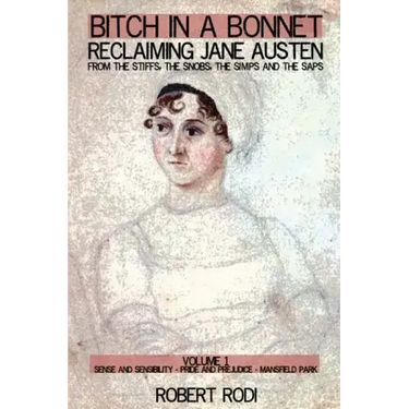 Bitch In a Bonnet: Reclaiming Jane Austen from the Stiffs, the Snobs, the Simps and the Saps
