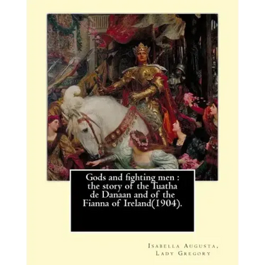 Gods and fighting men: the story of the Tuatha de Danaan and of the Fianna of Ireland(1904). By: Lady Gregory, with a preface By: W. B. Yeats
