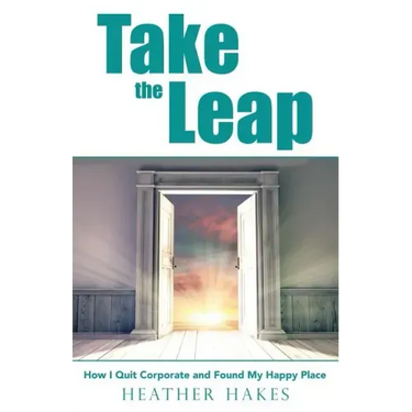 Take the Leap: How I Quit Corporate and Found My Happy Place