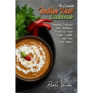 The Complete Indian Dal Cookbook: Insanely Delicious and Nutritious Recipes of Dried Beans, Lentils, and Peas from India!