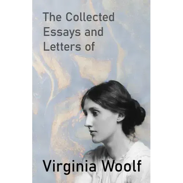 The Collected Essays and Letters of Virginia Woolf
