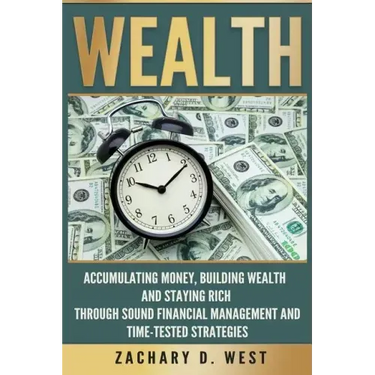 Wealth: Accumulating Money, Building Wealth and Staying Rich Through Sound Financial Management and Time-Tested Strategies