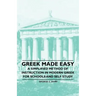 Greek Made Easy - A Simplified Method of Instruction in Modern Greek for Schools and Self Study