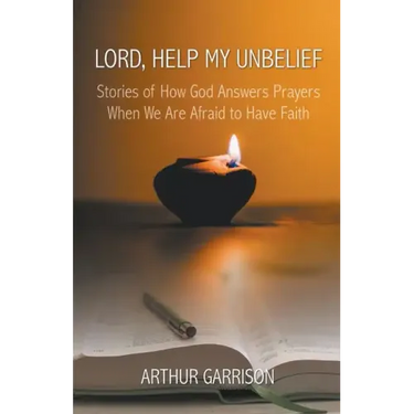 Lord, Help My Unbelief: Stories of How God Answers Prayers When We Are Afraid to Have Faith