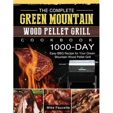 The Complete Green Mountain Wood Pellet Grill Cookbook: 1000-Day Easy BBQ Recipe for Your Green Mountain Wood Pellet Grill