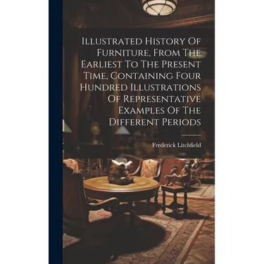 Illustrated History Of Furniture, From The Earliest To The Present Time, Containing Four Hundred Illustrations Of Representative Examples Of The Diffe