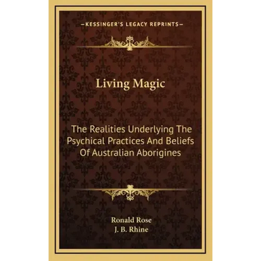 Living Magic: The Realities Underlying the Psychical Practices and Beliefs of Australian Aborigines