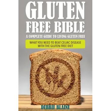 Gluten Free Bible: A Complete Guide to Living Gluten Free
