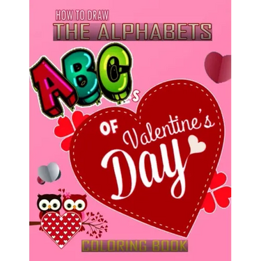 How To Draw The ABC's of Valentine's Day Alphabets Coloring Book: A Funny, Kids And Adults About Learn the Alphabet, A Valentine's Day Gift For Boys a