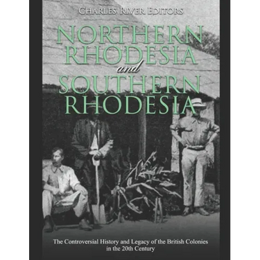 Northern Rhodesia and Southern Rhodesia: The Controversial History and Legacy of the British Colonies in the 20th Century