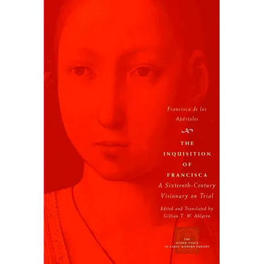 The Inquisition of Francisca: A Sixteenth-Century Visionary on Trial
