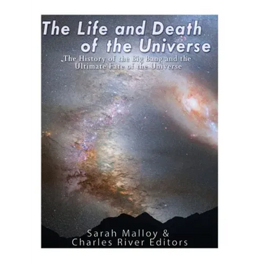 The Life and Death of the Universe: The History of the Big Bang and the Ultimate Fate of the Universe