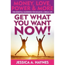 GET WHAT YOU WANT NOW! Money, Love, Power & More: The Essential Handbook for Building A Dream Life