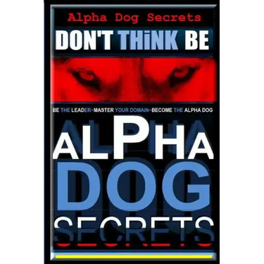 Alpha Dog Secrets Don't Think, BE: Alpha Dog Training Secrets How to Become Alpha Dog
