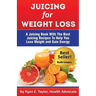 Juicing For Weight Loss - A Juicing Book With The Best Juicing Recipes To Help You Lose Weight And Gain Energy