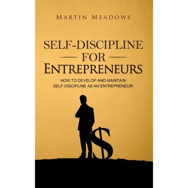 Self-Discipline for Entrepreneurs: How to Develop and Maintain Self-Discipline as an Entrepreneur