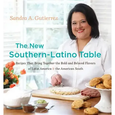 The New Southern-Latino Table: Recipes That Bring Together the Bold and Beloved Flavors of Latin America & the American South