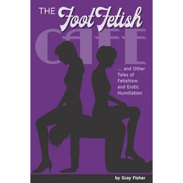 The Foot Fetish Café And Other Tales of Fetishism and Erotic Humiliation