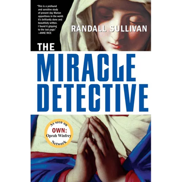 The Miracle Detective: An Investigative Reporter Sets Out to Examine How the Catholic Church Investigates Holy Visions and Discovers His Own Faith
