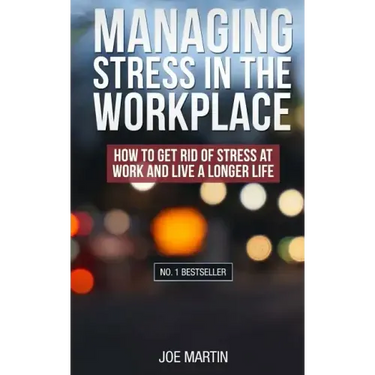 Managing Stress in the Workplace: How To Get Rid Of Stress At Work And Live A Longer Life