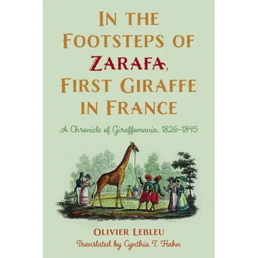 In the Footsteps of Zarafa, First Giraffe in France: A Chronicle of Giraffomania, 1826-1845